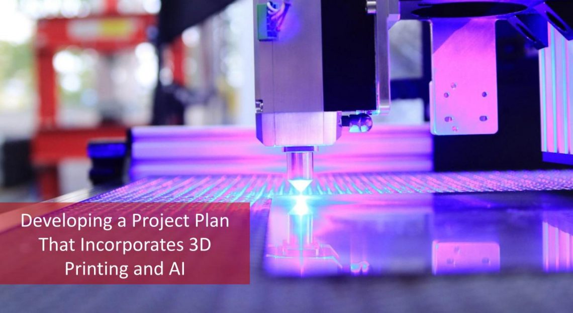 Developing a Project Plan That Incorporates 3D Printing and AI - Master ...